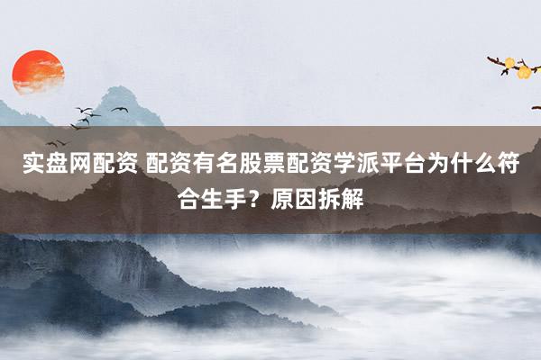 实盘网配资 配资有名股票配资学派平台为什么符合生手？原因拆解