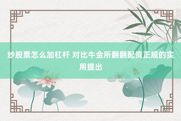 炒股票怎么加杠杆 对比牛金所翻翻配资正规的实用提出
