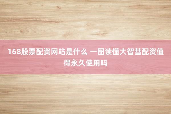 168股票配资网站是什么 一图读懂大智彗配资值得永久使用吗